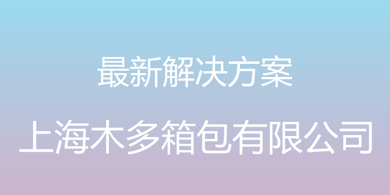 最新解决方案 - 上海木多箱包有限公司